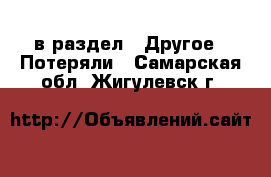  в раздел : Другое » Потеряли . Самарская обл.,Жигулевск г.